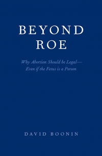 David Boonin - Beyond Roe: Why Abortion Should be Legal--Even if the Fetus is a Person