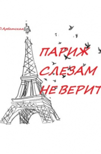 Ольга Арбатская - Париж слезам не верит