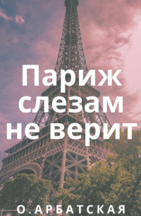 Ольга Арбатская - Париж слезам не верит