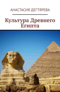 Анастасия Александровна Дегтярева - Культура Древнего Египта