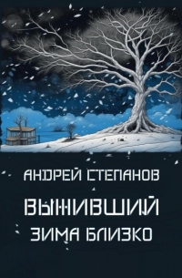 Андрей Валерьевич Степанов - Выживший: Зима близко. Том 1