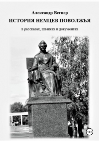 Александр Александрович Вегнер - История немцев Поволжья в рассказах, шванках и документах