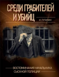 Иван Путилин - Среди грабителей и убийц. Воспоминания начальника сыскной полиции