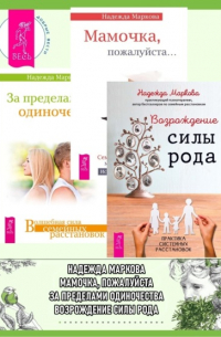Надежда Дмитриевна Маркова - Возрождение силы рода. Практика системных расстановок + За пределами одиночества + Мамочка, пожалуйста…Семейные расстановки – метод Берта Хеллингера