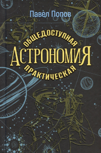 Павел Попов - Общедоступная практическая астрономия