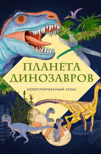 Элеонора Барзотти - Планета динозавров. Иллюстрированный атлас