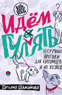 Шаманова Т. - Идем ГУЛаЯТЬ. Нескучные прогулки для питомцев и их хозяев