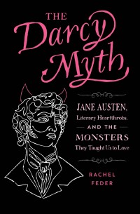 Rachel Feder - The Darcy Myth: Jane Austen, Literary Heartthrobs, and the Monsters They Taught Us to Love