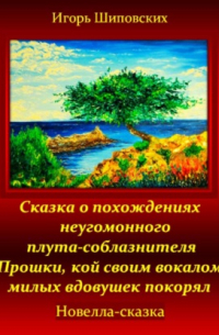 Сказка о похождениях неугомонного плута-соблазнителя Прошки, кой своим вокалом милых вдовушек покорял