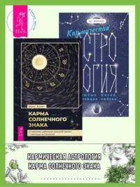  - Кармическая астрология: прошлые жизни, настоящая любовь. Карма солнечного знака: устранение шаблонов прошлой жизни с помощью астрологии