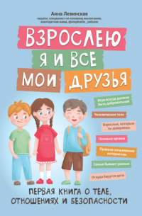 Левинская Анна Юрьевна - Взрослею я и все мои друзья. Первая книга о теле, отношениях и безопасности