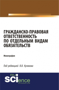  - Гражданско-правовая ответственность по отдельным видам обязательств. (Аспирантура, Бакалавриат, Магистратура). Монография.