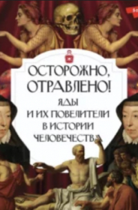 Палицына Полина - Осторожно, отравлено! Яды и их повелители в истории человечества