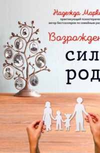 Надежда Дмитриевна Маркова - Возрождение силы рода. Практика системных расстановок