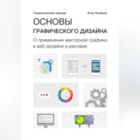 Поляков Егор Юрьевич - Основы графического дизайна. О применении векторной графики в веб-дизайне и рекламе. Теоретические лекции