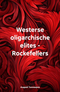 Андрей Тихомиров - Westerse oligarchische elites – Rockefellers