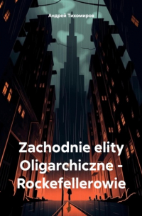 Андрей Тихомиров - Zachodnie elity Oligarchiczne – Rockefellerowie