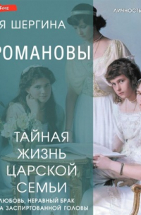 Юлия Шергина - Романовы: тайная жизнь царской семьи. Великая любовь, неравный брак и загадка заспиртованной головы