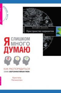  - Я слишком много думаю. Как распорядиться своим «сверхэффективным умом» + Трансерфинг реальности. Ступень I: Пространство вариантов