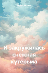 Татьяна Ватагина - И закружилась снежная кутерьма