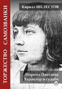 Кирилл Шелестов - Торжество самозванки. Марина Цветаева. Характер и судьба