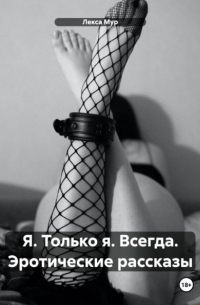 Лекса Мур - Я. Только я. Всегда. Эротические рассказы