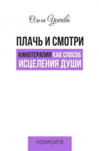 Ольга Усачёва - Плачь и смотри. Кинотерапия как способ исцеления души