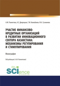  - Участие финансово-кредитных организаций в развитии инновационного сектора Казахстана. Механизмы регулирования и стимулирования. (Бакалавриат, Магистратура, Специалитет). Монография.