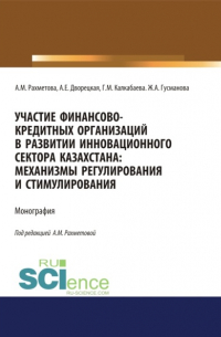  - Участие финансово-кредитных организаций в развитии инновационного сектора Казахстана. Механизмы регулирования и стимулирования. (Бакалавриат, Магистратура, Специалитет). Монография.