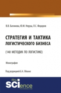  - Стратегия и тактика логистического бизнеса (140 методик по логистике). (Бакалавриат). Монография.