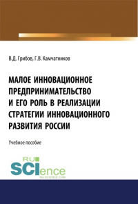  - Малое инновационное предпринимательство и его роль в реализации стратегии инновационного развития в России. (Аспирантура, Бакалавриат, Магистратура). Монография.