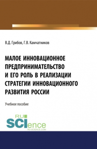  - Малое инновационное предпринимательство и его роль в реализации стратегии инновационного развития в России. (Аспирантура, Бакалавриат, Магистратура). Монография.