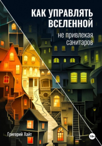 Григорий Хайт - Как управлять вселенной не привлекая санитаров