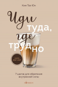  - Иди туда, где трудно. 7 шагов для обретения внутренней силы