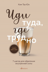  - Иди туда, где трудно. 7 шагов для обретения внутренней силы