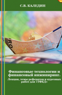 Финансовые технологии и финансовый инжиниринг. Лекция, темы рефератов и курсовых работ для «ТФКД»