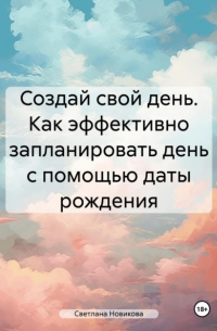 Светлана Новикова - Создай свой день. Как эффективно запланировать день с помощью даты рождения