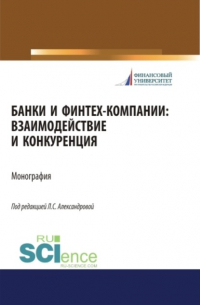  - Банки и финтех-компании: взаимодействие и конкуренция. (Аспирантура, Бакалавриат, Магистратура). Монография.