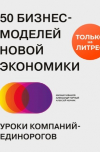 50 бизнес-моделей новой экономики. Уроки компаний-единорогов
