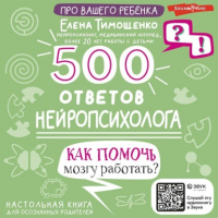 Елена Тимощенко - 500 ответов нейропсихолога. Как помочь мозгу работать?