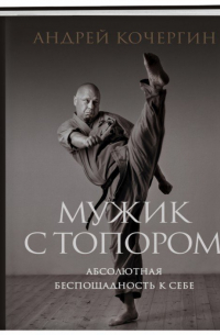 Андрей Кочергин - Мужик с топором: абсолютная беспощадность к себе