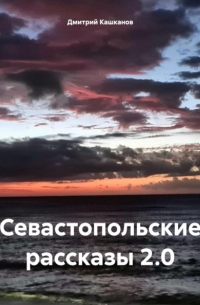 Дмитрий Кашканов - Севастопольские рассказы 2.0