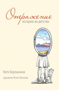 Катя Борзыкина - Отражение. Истории из детства