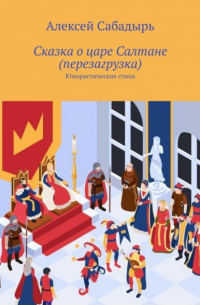 Алексей Сабадырь - Сказка о царе Салтане (перезагрузка). Юмористические стихи