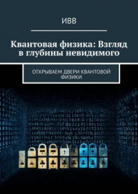 ИВВ - Квантовая физика: Взгляд в глубины невидимого. Открываем двери квантовой физики
