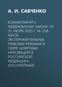 А. И. Савченко - Комментарий к Федеральному закону от 31 июля 2020 г. № 258-ФЗ«Об экспериментальных правовых режимах в сфере цифровых инноваций в Российской Федерации» (постатейный)