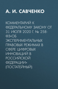 А. И. Савченко - Комментарий к Федеральному закону от 31 июля 2020 г. № 258-ФЗ«Об экспериментальных правовых режимах в сфере цифровых инноваций в Российской Федерации» (постатейный)
