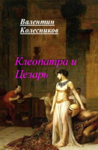 Валентин Колесников - Клеопатра и Цезарь