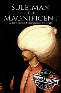 Hourly History - Suleiman the Magnificent: A Life From Beginning to End