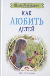 Шалва Амонашвили - Как любить детей. Опыт самоанализа